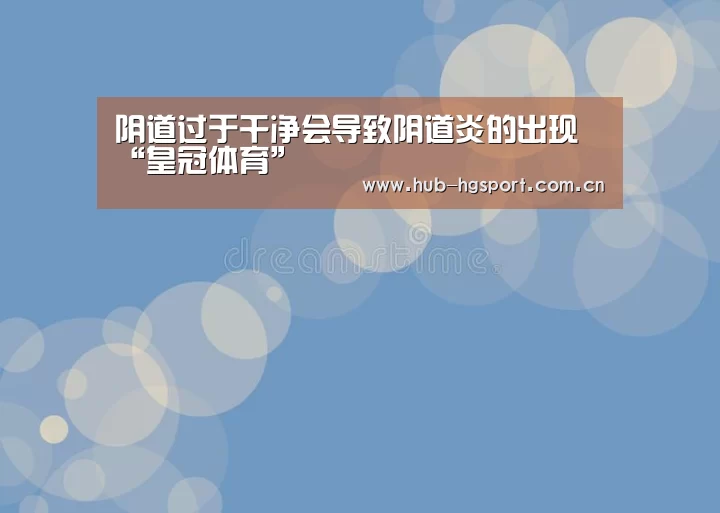 阴道过于干净会导致阴道炎的出现“皇冠体育”(图1) 皇冠体育网址