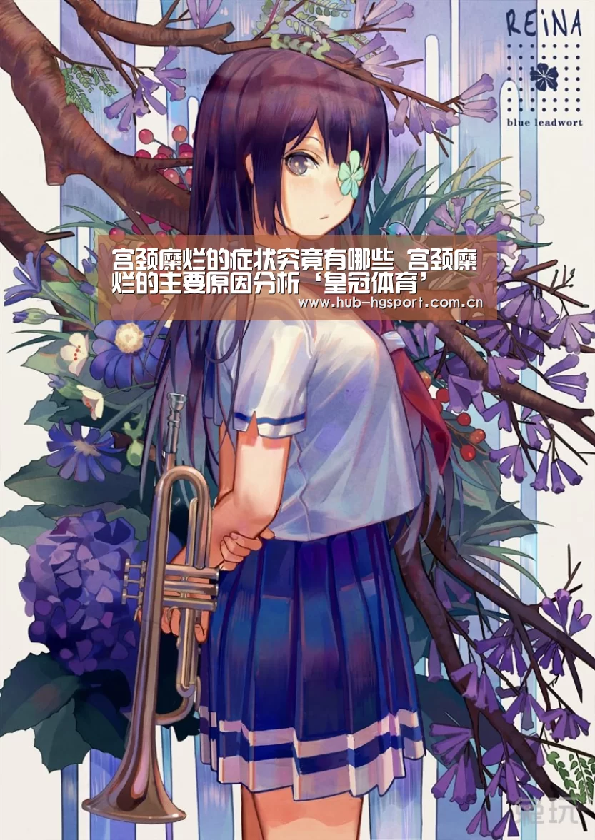 宫颈糜烂的症状究竟有哪些 宫颈糜烂的主要原因分析‘皇冠体育’(图1) 皇冠体育官网
