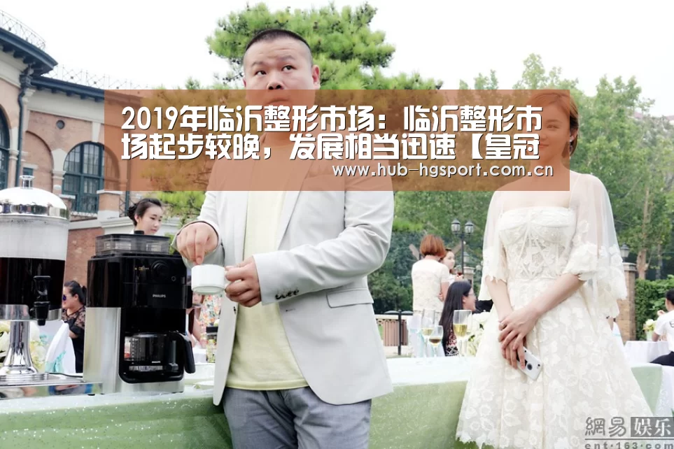2019年临沂整形市场:临沂整形市场起步较晚,发展相当迅速【皇冠足球】(图4) 皇冠体育官网