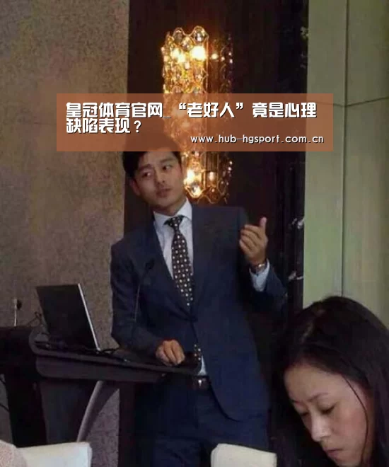 皇冠体育官网_“老好人”竟是心理缺陷表现?(图2) 皇冠体育官网