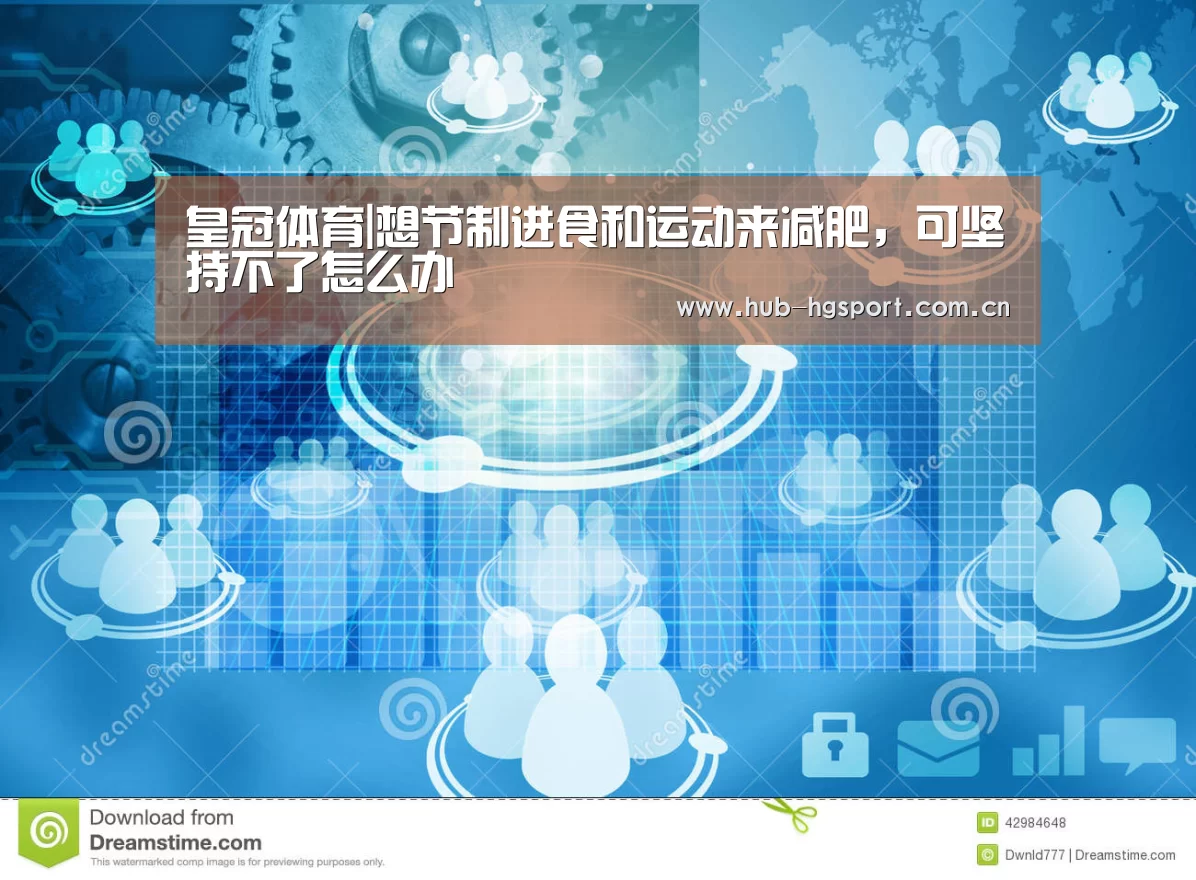 皇冠体育|想节制进食和运动来减肥,可坚持不了怎么办(图1) 皇冠体育