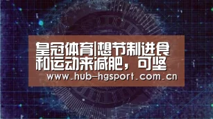 皇冠体育|想节制进食和运动来减肥,可坚持不了怎么办(图4) 皇冠足球