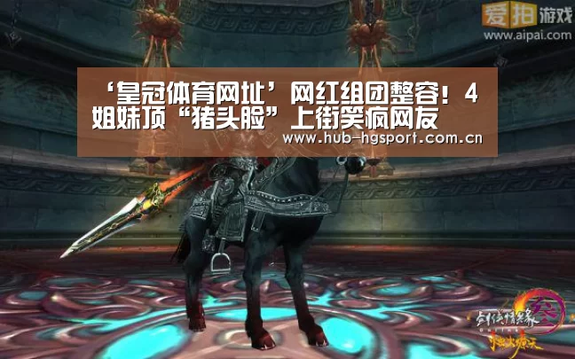 ‘皇冠体育网址’网红组团整容!4姐妹顶“猪头脸”上街笑疯网友(图3) 皇冠足球
